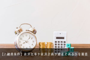 【2.融資条件】返済比率や返済計画が適正であるかを審査